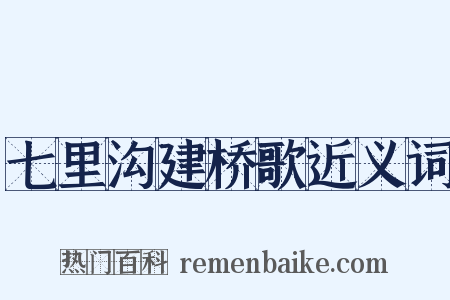 七里沟建桥歌近义词是什么意思的图片